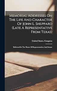 Memorial Addresses On The Life And Character Of John L. Sheppard (late A Representative From Texas): Delivered In The House Of Representatives And Senate
