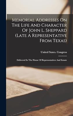 Memorial Addresses On The Life And Character Of John L. Sheppard (late A Representative From Texas): Delivered In The House Of Representatives And Senate