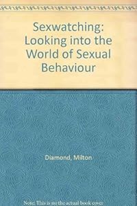 Sexwatching: Looking into the World of Sexual Behaviour by Milton Diamond