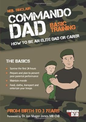 Commando Dad: Basic Training: How to Be an Elite Dad or Carer from Birth to Three Years