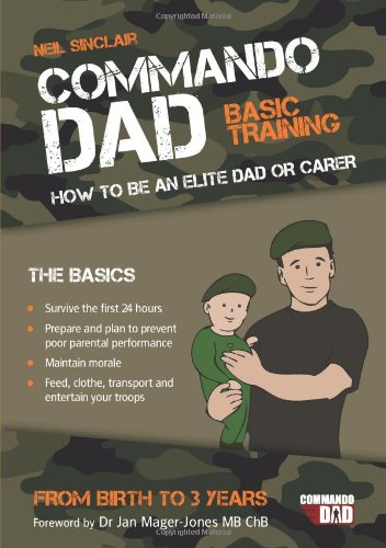 Commando Dad: Basic Training: How to Be an Elite Dad or Carer from Birth to Three Years by Neil Sinclair