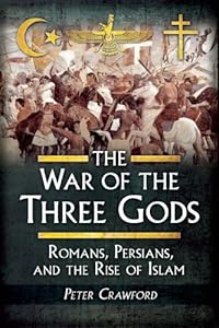 The War of the Three Gods: Romans, Persians, and the Rise of Islam by Peter Crawford