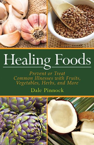 Healing Foods: Prevent and Treat Common Illnesses with Fruits, Vegetables, Herbs, and More by Dale Pinnock