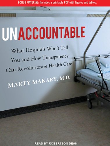 Unaccountable: What Hospitals Won't Tell You and How Transparency Can Revolutionize Health Care by Marty Makary M.D.