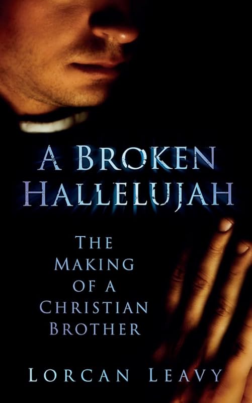 A Broken Hallelujah: The Making of a Christian Brother by Lorcan Leavey