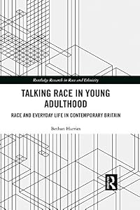 Talking Race in Young Adulthood: Race and Everyday Life in Contemporary Britain (Routledge Research in Race and Ethnicity Book 26) by Bethan Harries