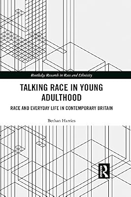 Talking Race in Young Adulthood: Race and Everyday Life in Contemporary Britain (Routledge Research in Race and Ethnicity Book 26)