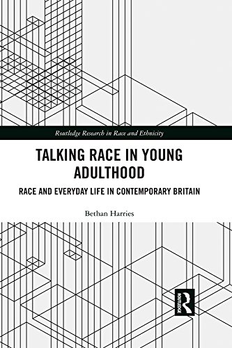 Talking Race in Young Adulthood: Race and Everyday Life in Contemporary Britain (Routledge Research in Race and Ethnicity Book 26) by Bethan Harries