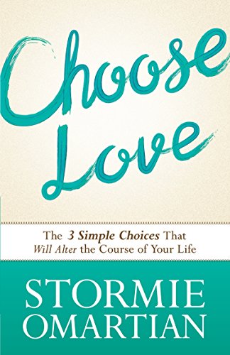Choose Love: The Three Simple Choices That Will Alter the Course of Your Life by Stormie Omartian