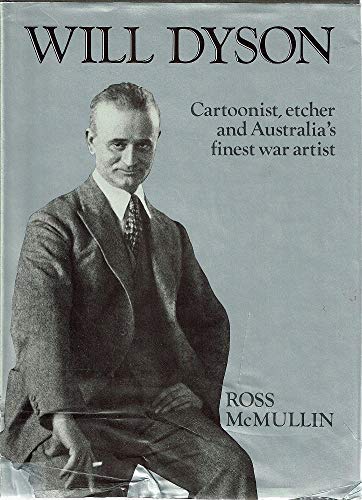 Will Dyson: Cartoonist, etcher, and Australia's finest war artist by Ross McMullin
