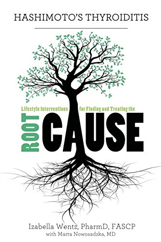 Hashimoto's Thyroiditis: Lifestyle Interventions for Finding and Treating the Root Cause by Izabella Wentz PharmD