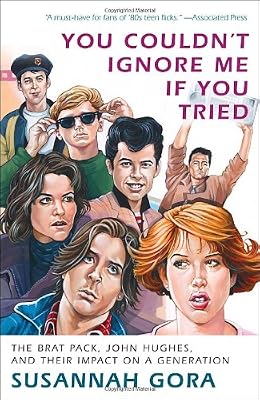 You Couldn't Ignore Me If You Tried: The Brat Pack, John Hughes, and Their Impact on a Generation