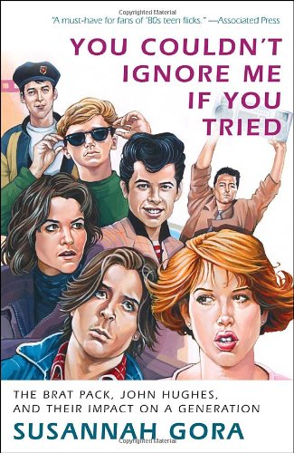 You Couldn't Ignore Me If You Tried: The Brat Pack, John Hughes, and Their Impact on a Generation by Susannah Gora