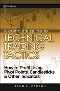 A Complete Guide to Technical Trading Tactics: How to Profit Using Pivot Points, Candlesticks & Other Indicators