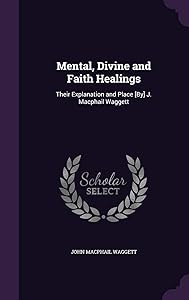Mental, Divine and Faith Healings: Their Explanation and Place [By] J. Macphail Waggett by J. Macphail Waggett