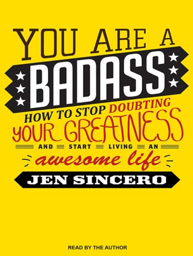 You Are a Badass: How to Stop Doubting Your Greatness and Start Living an Awesome Life by Jen Sincero