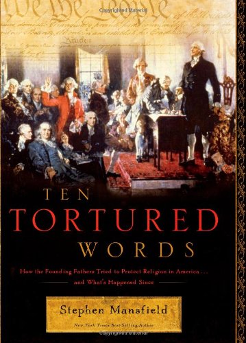 Ten Tortured Words: How the Founding Fathers Tried to Protect Religion in America . . . and What's Happened Since by Stephen Mansfield
