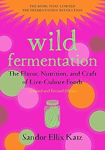 Wild Fermentation: The Flavor, Nutrition, and Craft of Live-Culture Foods, 2nd Edition