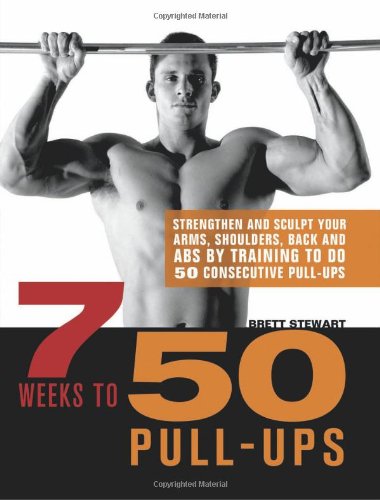 7 Weeks to 50 Pull-Ups: Strengthen and Sculpt Your Arms, Shoulders, Back, and Abs by Training to Do 50 Consecutive Pull-Ups by Brett Stewart