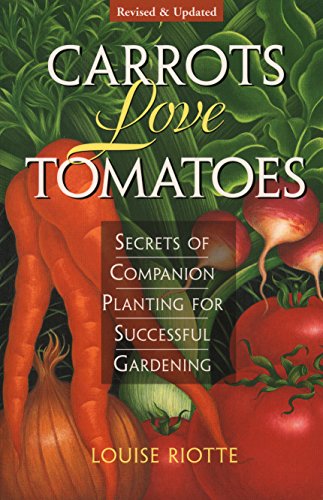 Carrots Love Tomatoes: Secrets of Companion Planting for Successful Gardening by Louise Riotte