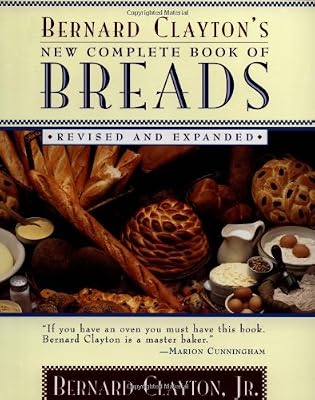 Bernard Clayton's New Complete Book of Breads: Revised and Expanded