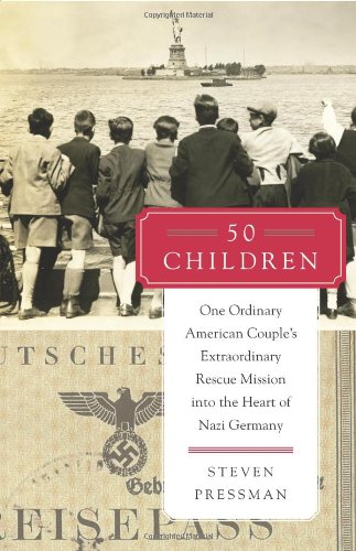 50 Children: One Ordinary American Couple's Extraordinary Rescue Mission into the Heart of Nazi Germany by Steven Pressman