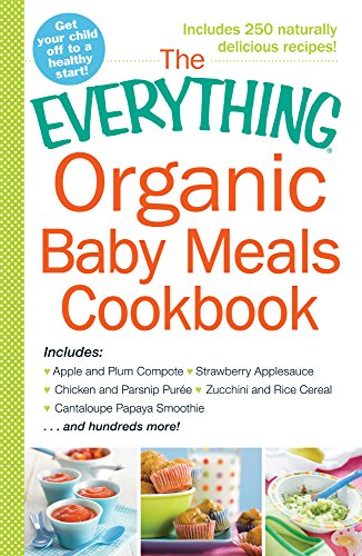 The Everything Organic Baby Meals Cookbook: Includes Apple and Plum Compote, Strawberry Applesauce, Chicken and Parsnip Puree, Zucchini and Rice Cereal, Cantaloupe Papaya Smoothie...and Hundreds More! by Adams Media