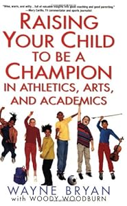 Raising Your Child to Be a Champion in Athletics, Arts, and Academics by Wayne Bryan