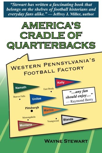 America's Cradle of Quarterbacks: Western Pennsylvania's Football Factory from Johnny Unitas to Joe Montana by Wayne Stewart