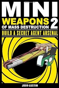 Mini Weapons of Mass Destruction 2: Build a Secret Agent Arsenal by John Austin