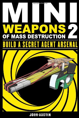 Mini Weapons of Mass Destruction 2: Build a Secret Agent Arsenal by John Austin