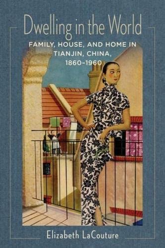 Dwelling in the World: Family, House, and Home in Tianjin, China, 1860–1960 (Studies of the Weatherhead East Asian Institute, Columbia University) by Elizabeth LaCouture