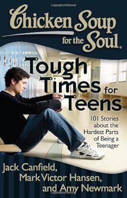 Chicken Soup for the Soul: Tough Times for Teens: 101 Stories about the Hardest Parts of Being a Teenager