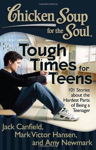 Chicken Soup for the Soul: Tough Times for Teens: 101 Stories about the Hardest Parts of Being a Teenager by Amy Newmark
