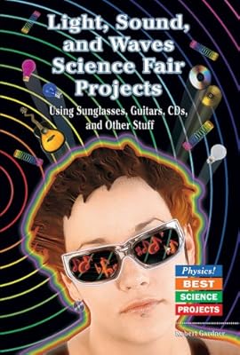 Light, Sound, and Waves Science Fair Projects Using Sunglasses, Guitars, CDs, and Other Stuff (Physics! Best Science Projects)
