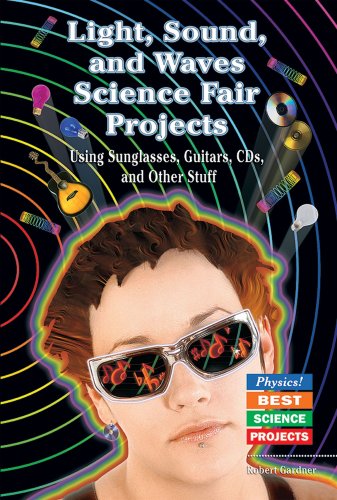 Light, Sound, and Waves Science Fair Projects Using Sunglasses, Guitars, CDs, and Other Stuff (Physics! Best Science Projects) by Robert Gardner