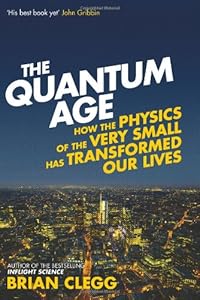 The Quantum Age: How the Physics of the Very Small has Transformed Our Lives