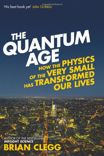 The Quantum Age: How the Physics of the Very Small has Transformed Our Lives by Brian Clegg