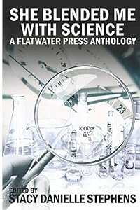 She Blended Me With Science: A Flatwater Press Anthology by Stacy Danielle Stephens Editor