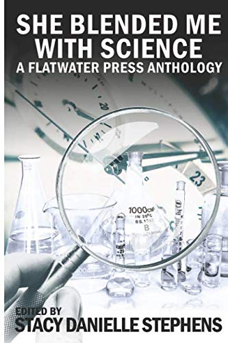 She Blended Me With Science: A Flatwater Press Anthology by Stacy Danielle Stephens Editor