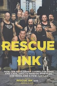 Rescue Ink: How Ten Guys Saved Countless Dogs and Cats, Twelve Horses, Five Pigs, One Duck,and a Few Turtles