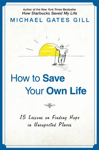 How to Save Your Own Life: 15 Lessons on Finding Hope in Unexpected Places by Michael Gates Gill