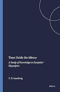 Time Holds the Mirror: A Study of Knowledge in Euripides Hippolytus (Mnemosyne Bibliotheca Classica Batava Supplementum, 102)