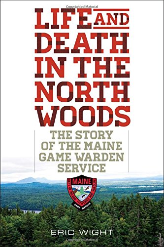 Life and Death in the North Woods: The Story of the Maine Game Warden Service by Eric Wight