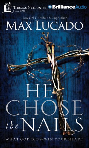 He Chose the Nails: What God Did to Win Your Heart by Max Lucado
