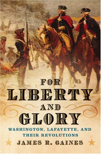 For Liberty and Glory: Washington, Lafayette, and Their Revolutions by James R. Gaines