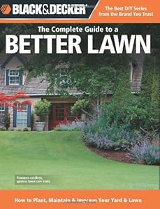 Black &amp; Decker The Complete Guide to a Better Lawn: How to Plant, Maintain &amp; Improve Your Yard &amp; Lawn