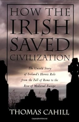 How the Irish Saved Civilization: The Untold Story of Ireland's Heroic Role from the Fall of Rome to the Rise of Medieval Europe