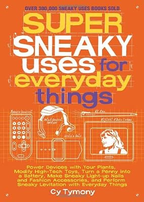 Super Sneaky Uses for Everyday Things: Power Devices with Your Plants, Modify High-Tech Toys, Turn a Penny into a Battery, and More