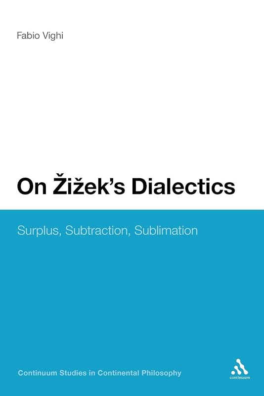 On Zizek's Dialectics: Surplus, Subtraction, Sublimation (Continuum Studies in Continental Philosophy, 43) by Fabio Vighi